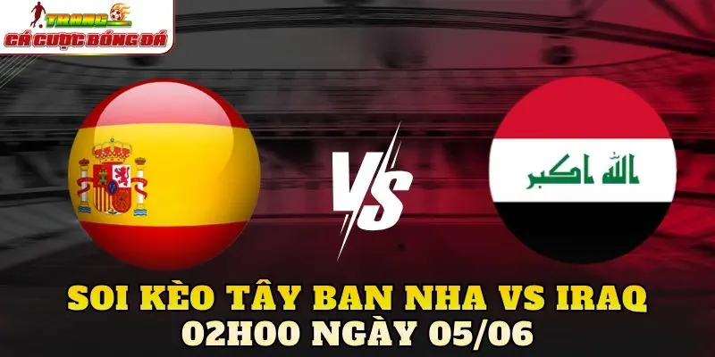 Soi Kèo Tây Ban Nha Vs Iraq 02h00 Ngày 05/06