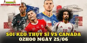 Soi Kèo Thụy Sĩ Vs Canada 02h00 Ngày 25/06
