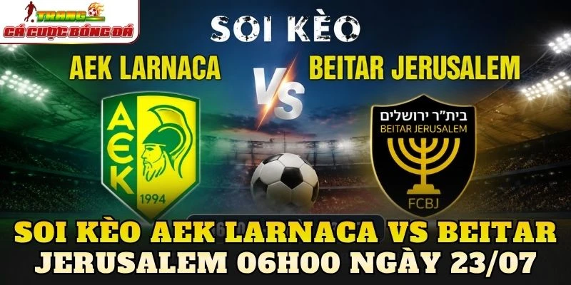 Soi Kèo Aek Larnaca Vs Beitar Jerusalem 06h00 Ngày 23/07