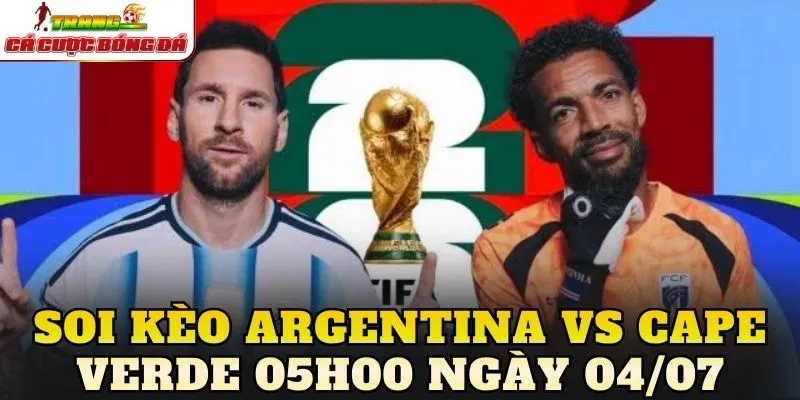 Soi Kèo Argentina Vs Cape Verde 05h00 Ngày 04/07