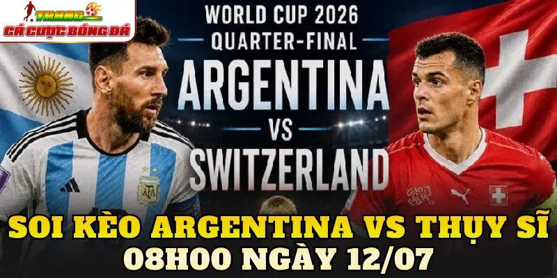 Soi Kèo Argentina Vs Thụy Sĩ 08h00 Ngày 12/07