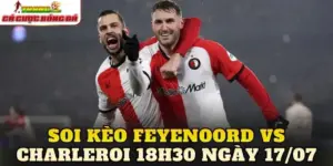 Soi Kèo Feyenoord Vs Charleroi 18h30 Ngày 17/07