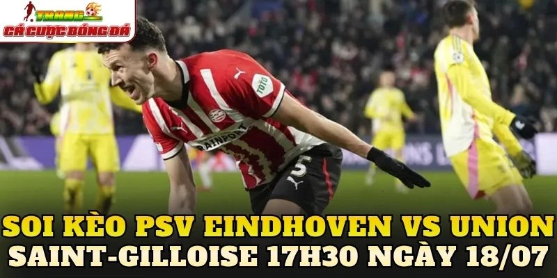 Soi Kèo PSV Eindhoven Vs Union Saint- Gilloise 17h30 Ngày 18/07
