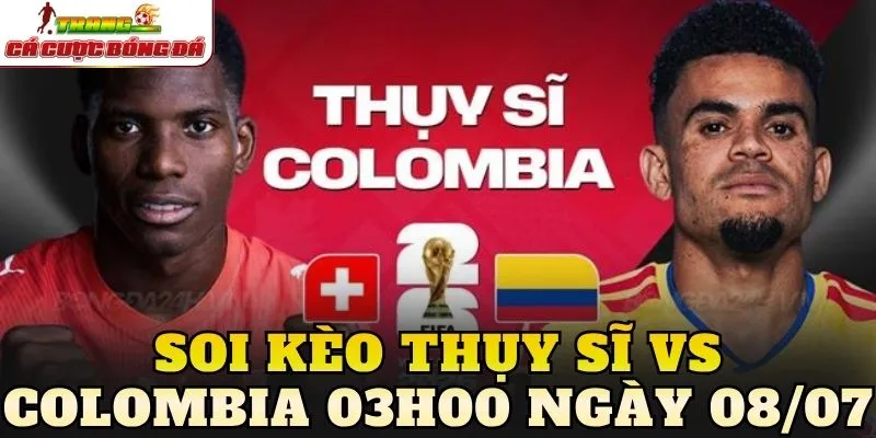 Soi Kèo Thụy Sĩ Vs Colombia 03h00 Ngày 08/07