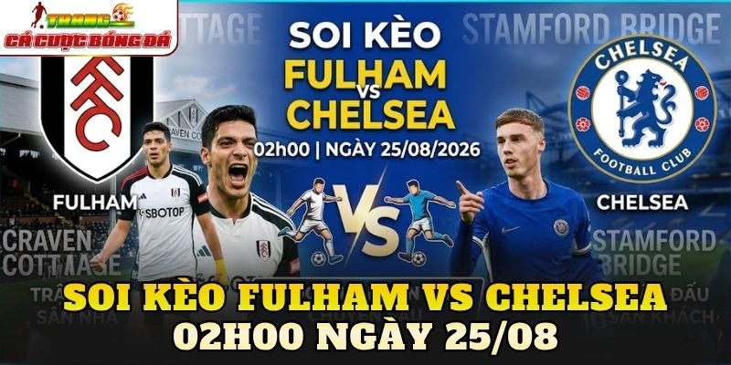 Soi Kèo Fulham Vs Chelsea 02h00 Ngày 25/08