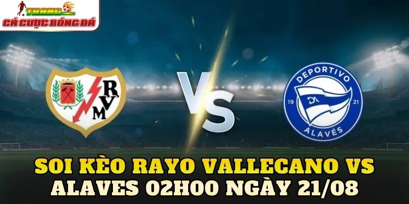Soi Kèo Rayo Vallecano Vs Alaves 02h00 Ngày 21/08